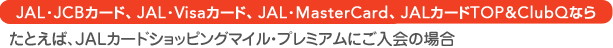 JAL�EVisa�J�[�h�AJAL�EMasterCard�AJAL�J�[�h TOP&ClubQ�Ȃ炽�Ƃ��΁AJAL�J�[�h�V���b�s���O�}�C���E�v���~�A���ɂ�����̏ꍇ
