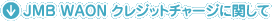 JMB WAON �N���W�b�g�`���[�W�Ɋւ���