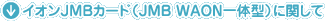 �C�I��JMB�J�[�h�iJMB WAON��̌^�j�Ɋւ���