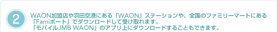 WAON�����X��H�c��`�ɂ���uWAON�X�e�[�V�����v��S���̃t�@�~���[�}�[�g�ɂ���uFami�|�[�g�v�@�Ń_�E�����[�h���Ă��󂯎�肢�������܂��B �u���o�C��JMB WAON�v�o�^�ς̕��́A���T�C�t�P�[�^�CR��Ń_�E�����[�h�ł��܂�