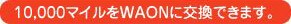 10,000�}�C����10,000�~������WAON�Ɍ����ł��܂��B