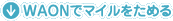 WAON�Ń}�C�������߂�
