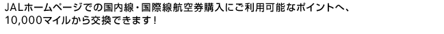 JAL�z�[���y�[�W�ł̍������E���ې��q�󌔍w���ɂ����p�\�ȃ|�C���g�ցA10,000�}�C����������ł��܂��I