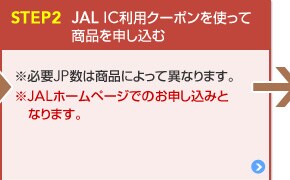 STEP2 JAL IC���p�N�[�|�����g���ď��i��\������ 12,000JP�܂���24,000JP��1���i�ƌ����ł��܂��B���K�vJP���͏��i�ɂ���ĈقȂ�܂��B��JAL�z�[���y�[�W�ł̂��\�����݂ƂȂ�܂��B