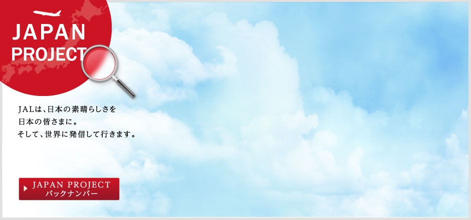 JAPAN PROJECT�@JAL�́A���{�̑f���炵������{�̊F���܂ɁB�����āA���E�ɔ��M���čs���܂��B