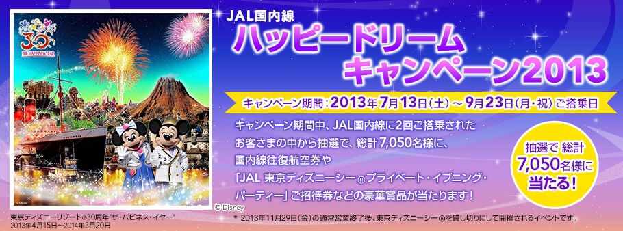 JAL�������n�b�s�[�h���[���L�����y�[��2013�@�L�����y�[�����ԁF2013�N7��13���i�y�j�`9��23���i���E�j�j��������@�L�����y�[�����Ԓ��AJAL��������2�񂲓��悳�ꂽ���q���܂̒����璊�I�ŁA���v7,050���l�ɁA�����������q�󌔂�uJAL �����f�B�Y�j�[�V�[&reg;�v���C�x�[�g�E�C�u�j���O�E�p�[�e�B�[�v*�����Ҍ��Ȃǂ̍��؏ܕi��������܂��I2013�N11��29���i���j�̒ʏ�c�ƏI����A�����f�B�Y�j�[�V�[&reg;��݂��؂�ɂ��ĊJ�Â����C�x���g�ł��B���I�ő��v7,050���l�ɓ�����I