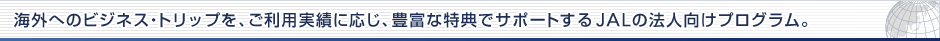 �C�O�ւ̃r�W�l�X�E�g���b�v���A�����p���тɉ����A�L�x�ȓ��T�ŃT�|�[�g����JAL�̖@�l�����v���O�����B