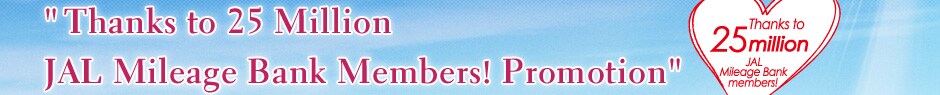 Thanks to 25 Million JAL Mileage Bank Members! Promotion