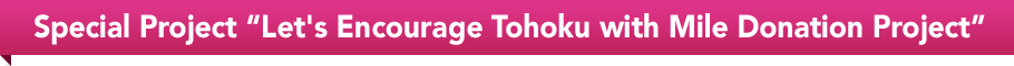 Special Project Let's Encourage Tohoku with Mile Donation Project