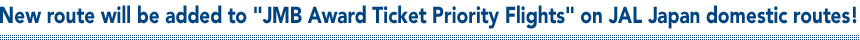 New route will be added to 'JMB Award Ticket Priority Flights' on JAL Japan domestic routes!