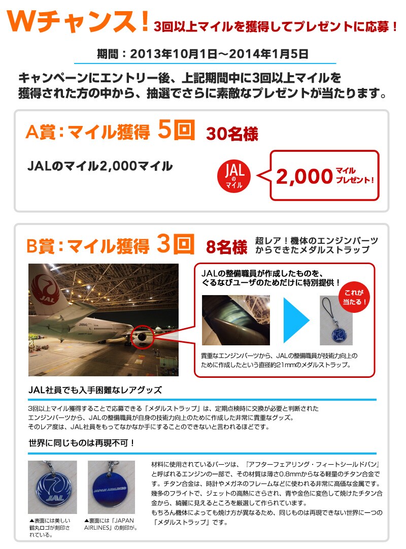 W�`�����X�I3��ȏ�}�C�����l�����ăv���[���g�ɉ���I���ԁF2013�N10��1���`2014�N1��5�� �L�����y�[���ɃG���g���[��A3��ȏ�}�C�����l�����ꂽ���̒�����A
���I�ł���ɑf�G�ȃv���[���g��������܂��B A�܁F�}�C���l�� 5�� 30���l  JAL�̃}�C�� 2000�}�C���v���[���g�I B�܁F�}�C���l�� 3�� 8���l �����A�I�@�̂̃G���W���p�[�c����ł������_���X�g���b�v