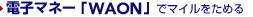 �d�q�}�l�[�uWAON�v�Ń}�C�������߂�