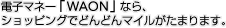 �d�q�}�l�[�uWAON�v�Ȃ�A�V���b�s���O�łǂ�ǂ�}�C�������܂�܂��B