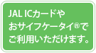 JAL IC�J�[�h�₨�T�C�t�P�[�^�C&reg;�ł����p���������܂��B
