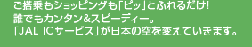 ��������V���b�s���O���u�s�b�v�Ƃӂ�邾���I�N�ł��J���^�����X�s�[�f�B�[�B�uJAL IC�T�[�r�X�v�����{�̋��ς��Ă����܂��B
