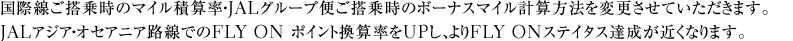 ���ې������掞�̃}�C���ώZ���EJAL�O���[�v�ւ����掞�̃{�[�i�X�}�C���v�Z���@��ύX�����Ă��������܂��BJAL�A�W�A�E�I�Z�A�j�A�H���ł�FLY ON �|�C���g���Z����UP���A���FLY ON�X�e�C�^�X�B�����߂��Ȃ�܂��B