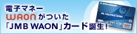 �d�q�}�l�[WAON�������uJMB WAON�v�J�[�h�a���I