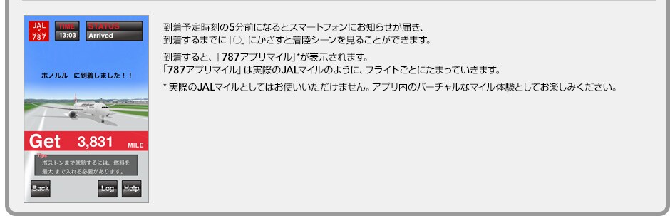 �����\�莞����5���O�ɂȂ�����X�}�[�g�t�H���ɂ��m�点���܂��B��������܂łɁu���v�ɂ������Ă݂Ă��������B�����V�[�������邱�Ƃ��ł��܂��B��������ƁA�u787�A�v���}�C���v*1���\������܂��B787�A�v���}�C���͎��ۂ�JAL�}�C���[�W�̂悤�Ƀt���C�g���邱�Ƃɂ���Ă��܂��Ă����܂��B*1 ���ۂ�JAL�}�C���[�W�Ƃ��Ă͂��g�����������܂���B�A�v�����̃o�[�`�����ȃ}�C���̌��Ƃ��Ă��y���݂��������B