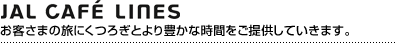 JAL CAFE LINES ���q���܂̗��ɂ��났�Ƃ��L���Ȏ��Ԃ����񋟂��Ă����܂��B
