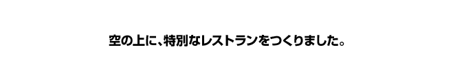 空の上に、特別なレストランをつくりました。