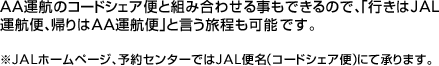 AA�^�q�̃R�[�h�V�F�A�ւƑg�ݍ��킹�鎖���ł���̂ŁA�u�s����JAL�^�q�ցA�A���AA�^�q�ցv�ƌ����������\�ł��B��JAL�z�[���y�[�W�A�\��Z���^�[�ł�JAL�֖�(�R�[�h�V�F�A��)�ɂď���܂��B
