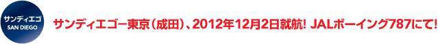 サンディエゴ−東京(成田)、2012年12月2日就航! JALボーイング787にて!