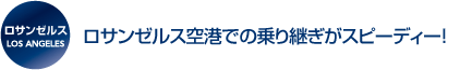 ロサンゼルス空港での乗り継ぎがスピーディー!