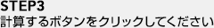 STEP3 �v�Z����{�^�����N���b�N���Ă�������