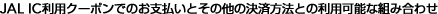 JAL IC���p�N�[�|���ł̂��x�����Ƃ��̑��̌��ϕ��@�Ƃ̗��p�\�ȑg�ݍ��킹