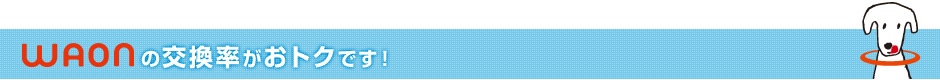 WAONの交換率がおトクです！
