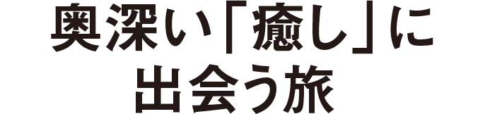 奥深い「癒し」に出会う旅