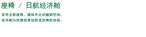 座椅/日航经济舱 采用全新座椅，提供充足的腿部空间，经济舱为您提供更加舒适的乘机体验。