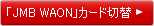 「JMB WAON」カード切換