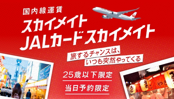 国内線運賃　スカイメイト JALカードスカイメイト　旅するチャンスは、いつも突然やってくる　25歳以下限定　当日予約限定