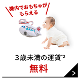機内でおもちゃがもらえる 3歳未満の運賃*2 無料