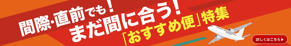 間際・直前でも！まだ間に合う！「おすすめ便」特集　詳しくはこちら