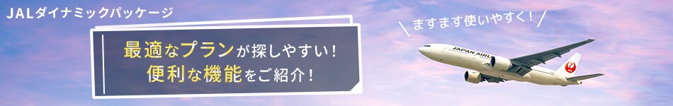 JALダイナミックパッケージ　最適なプランが探しやすい！　便利な機能をご紹介！　ますます使いやすく！