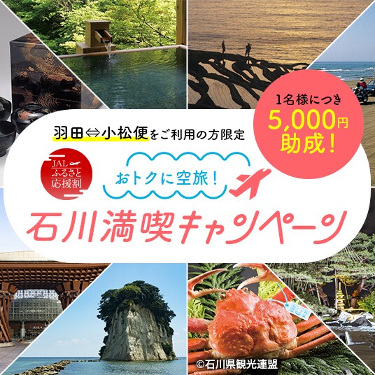 羽田ー小松便をご利用の方限定　おトクに空旅！　JALふるさと応援割　石川満喫キャンペーン　1名様につき5,000円助成！