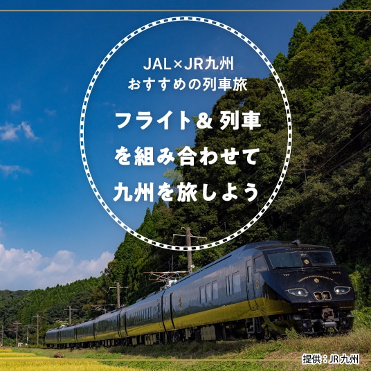 JAL×JR九州　おすすめの列車旅　フライト＆列車を組み合わせて九州を旅しよう