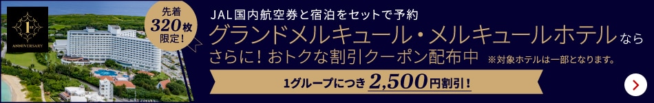 JAL国内航空券と宿泊をセットで予約　グランドメルキュール・メルキュールホテルならさらに！おトクな割引クーポン配布中　※対象ホテルは一部となります。　先着320枚限定！　1グループにつき2,500円割引！