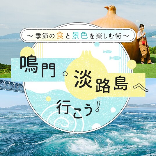 季節の食と景色を楽しむ街　鳴門・淡路島へ行こう！