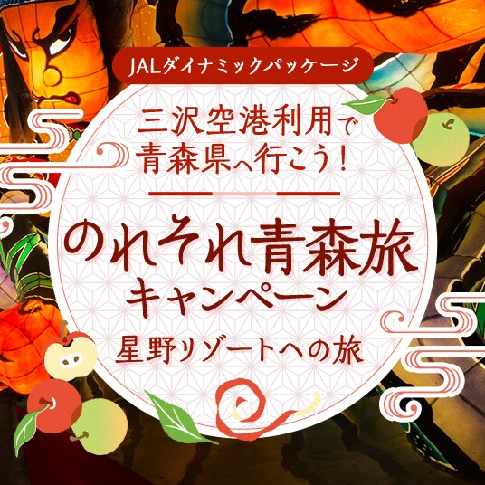 JALダイナミックパッケージ　三沢空港利用で青森県へ行こう！　のれそれ青森旅キャンペーン　星野リゾートへの旅