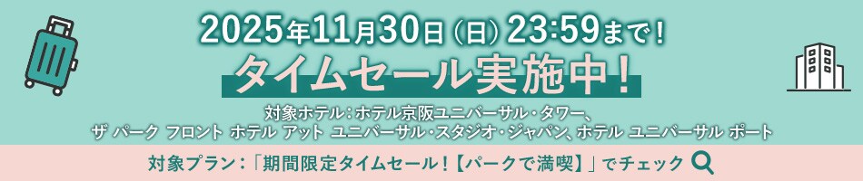 2025年11月30日（日）23:59まで！タイムセール実施中！対象ホテル：ホテル京阪ユニバーサル・タワー、ザ パーク フロント ホテル アット ユニバーサル・スタジオ・ジャパン、ホテル ユニバーサル ポート　対象プラン：「期間限定タイムセール！【パークで満喫】」でチェック