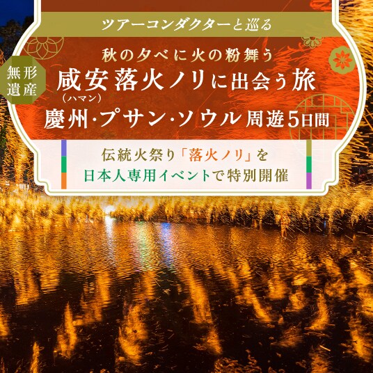 ツアーコンダクターと巡る　秋の夕べに火の粉舞う　無形遺産　咸安（ハマン）落火ノリに出会う旅　慶州・プサン・ソウル周遊5日間　伝統火祭り「落火ノリ」を日本人専用イベントで特別開催