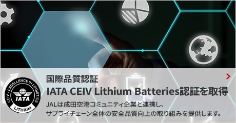 国際品質認証　IATA CEIV Lithium Batteries認証を取得　JALは成田空港コミュニティ企業と連携し、サプライチェーン全体の安全品質向上の取り組みを提供します。