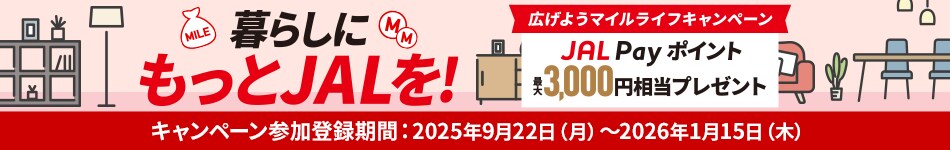 暮らしにもっとJALを！　広げようマイルライフキャンペーン　JAL Pay ポイント最大3,000円相当プレゼント　キャンペーン参加登録期間2025年9月22日（月）～2026年1月15日（木）