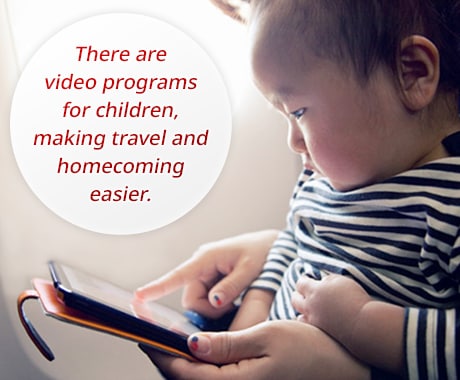 There are video programs for children, making travel and homecoming easier.