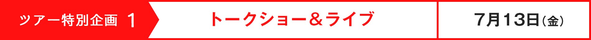 ツアー特別企画1 トークショー&ライブ 7月13日(金)