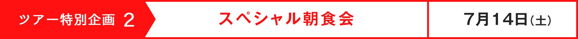 ツアー特別企画2 スペシャル朝食会 7月14日(土)