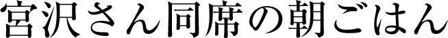 宮沢さん同席の朝ごはん
